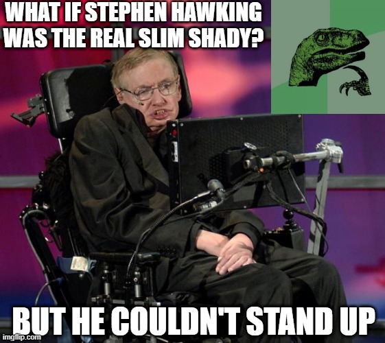 May I have your attention, please? May I have your attention, please? | WHAT IF STEPHEN HAWKING WAS THE REAL SLIM SHADY? BUT HE COULDN'T STAND UP | image tagged in stephen hawking | made w/ Imgflip meme maker