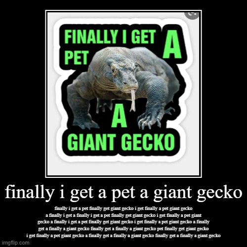 finally i get a pet finally get giant gecko i get finally a pet giant gecko a finally i get a pet finally get giant gecko i get  | image tagged in funny,demotivationals | made w/ Imgflip demotivational maker