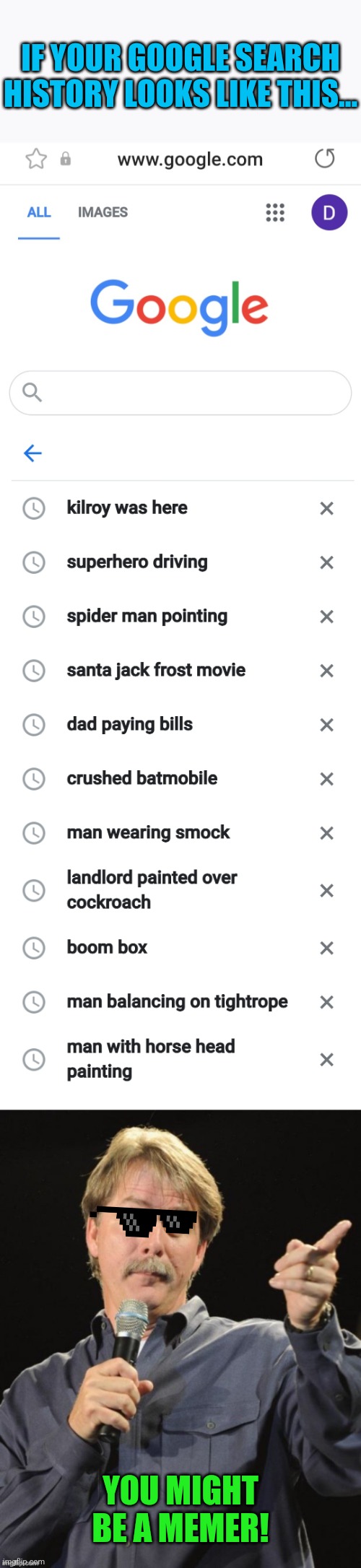 Jeff Memeworthy 2 | IF YOUR GOOGLE SEARCH HISTORY LOOKS LIKE THIS... YOU MIGHT BE A MEMER! | image tagged in jeff foxworthy you might be a redneck if,google,search history,memers | made w/ Imgflip meme maker