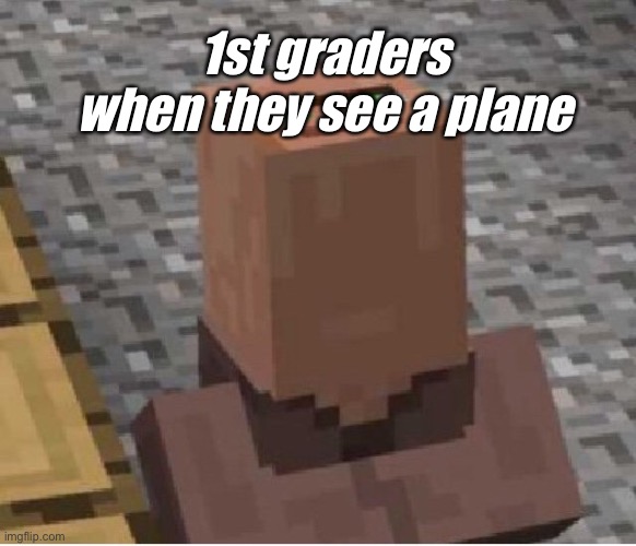 Minecraft Villager Looking Up | 1st graders when they see a plane | image tagged in minecraft villager looking up | made w/ Imgflip meme maker