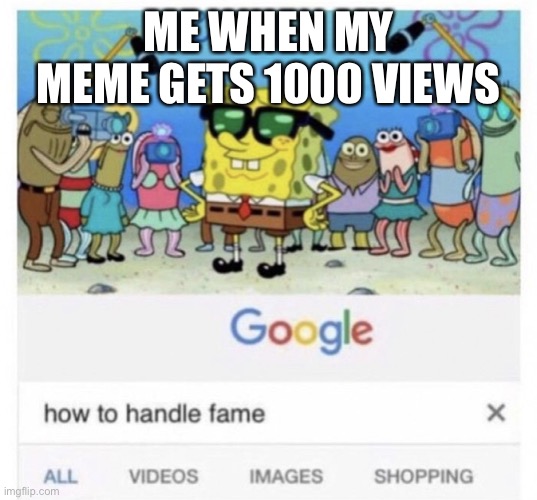 Clever title | ME WHEN MY MEME GETS 1000 VIEWS | image tagged in how to handle fame | made w/ Imgflip meme maker