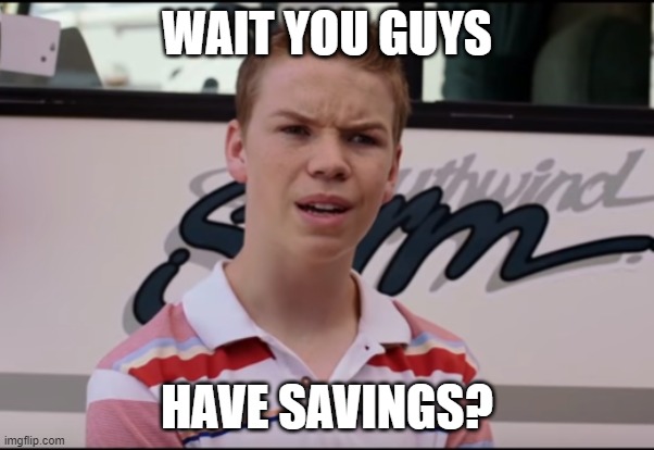 Wait you guys | WAIT YOU GUYS; HAVE SAVINGS? | image tagged in wait you guys | made w/ Imgflip meme maker