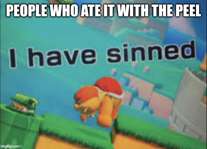I have sinned | PEOPLE WHO ATE IT WITH THE PEEL | image tagged in i have sinned | made w/ Imgflip meme maker