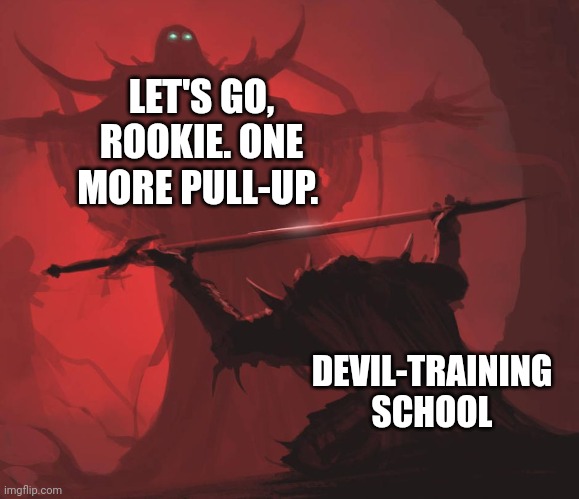 Man giving sword to larger man | LET'S GO, ROOKIE. ONE MORE PULL-UP. DEVIL-TRAINING SCHOOL | image tagged in man giving sword to larger man | made w/ Imgflip meme maker