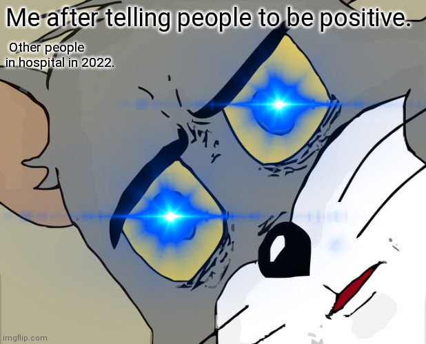 Upvote if only you laugh seeing this | Me after telling people to be positive. Other people in hospital in 2022. | image tagged in unsettled tom | made w/ Imgflip meme maker