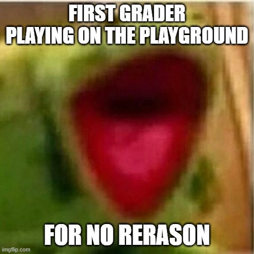 QUEIT DOWN WHEN IM IN LATIN CLASS | FIRST GRADER PLAYING ON THE PLAYGROUND; FOR NO RERASON | image tagged in ahhhhhhhhhhhhh | made w/ Imgflip meme maker