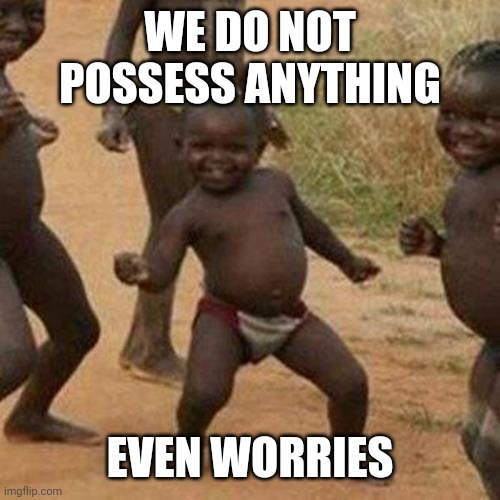 Third World Success Kid | WE DO NOT POSSESS ANYTHING; EVEN WORRIES | image tagged in memes,third world success kid | made w/ Imgflip meme maker