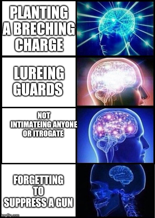 Shrinking Brain | PLANTING A BRECHING CHARGE; LUREING GUARDS; NOT INTIMATEING ANYONE OR ITROGATE; FORGETTING TO SUPPRESS A GUN | image tagged in shrinking brain | made w/ Imgflip meme maker
