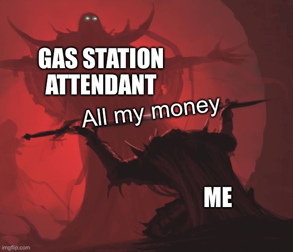 Man giving sword to larger man | GAS STATION ATTENDANT; All my money; ME | image tagged in man giving sword to larger man | made w/ Imgflip meme maker