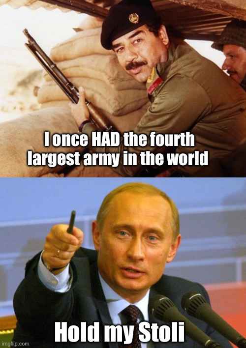 I once HAD the fourth largest army in the world; Hold my Stoli | image tagged in saddam,memes,good guy putin | made w/ Imgflip meme maker