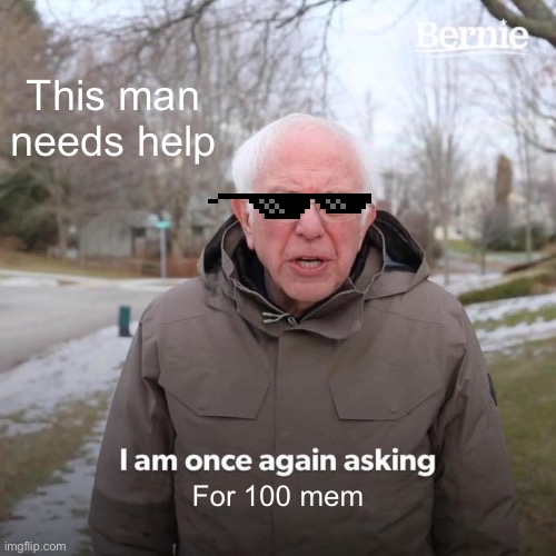 Bernie I Am Once Again Asking For Your Support Meme | This man needs help; For 100 memes | image tagged in memes,bernie i am once again asking for your support | made w/ Imgflip meme maker