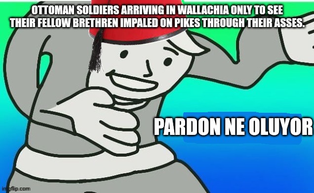 Vlad the Impaler. | OTTOMAN SOLDIERS ARRIVING IN WALLACHIA ONLY TO SEE THEIR FELLOW BRETHREN IMPALED ON PIKES THROUGH THEIR ASSES. PARDON NE OLUYOR | image tagged in excuse me wtf ottoman edition | made w/ Imgflip meme maker