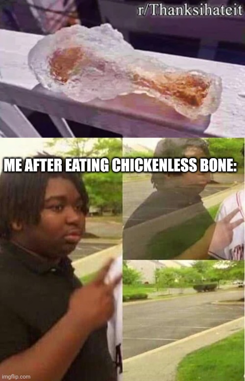 Bonelicious | ME AFTER EATING CHICKENLESS BONE: | image tagged in disappearing,chickenless bone | made w/ Imgflip meme maker