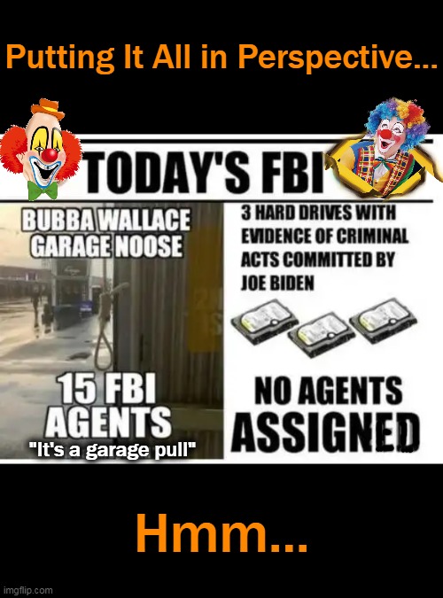 The Fumbling Bumbling Idiots Have An AGENDA | Putting It All in Perspective... Hmm... "It's a garage pull" | image tagged in politics,joe biden,democrats,fbi,dirty,enemies | made w/ Imgflip meme maker