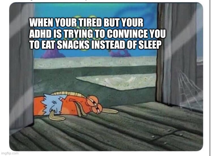 Spongebob Hungry Fish | WHEN YOUR TIRED BUT YOUR ADHD IS TRYING TO CONVINCE YOU TO EAT SNACKS INSTEAD OF SLEEP | image tagged in spongebob hungry fish | made w/ Imgflip meme maker