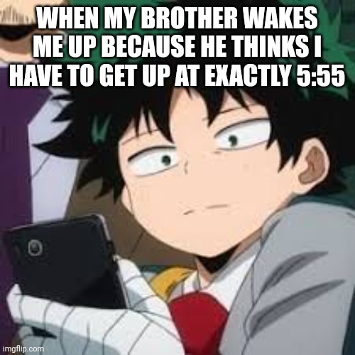 Deku dissapointed | WHEN MY BROTHER WAKES ME UP BECAUSE HE THINKS I HAVE TO GET UP AT EXACTLY 5:55 | image tagged in deku dissapointed | made w/ Imgflip meme maker