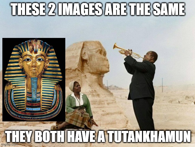 The WORST Pun | THESE 2 IMAGES ARE THE SAME; THEY BOTH HAVE A TUTANKHAMUN | image tagged in louis armstrong in egypt | made w/ Imgflip meme maker