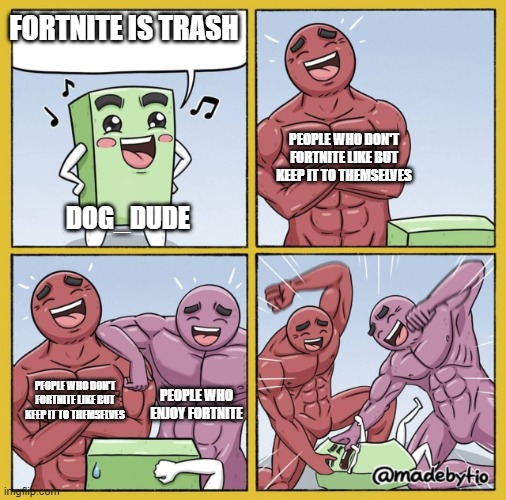 Guy getting beat up | FORTNITE IS TRASH DOG_DUDE PEOPLE WHO DON'T FORTNITE LIKE BUT KEEP IT TO THEMSELVES PEOPLE WHO DON'T FORTNITE LIKE BUT KEEP IT TO THEMSELVES | image tagged in guy getting beat up | made w/ Imgflip meme maker