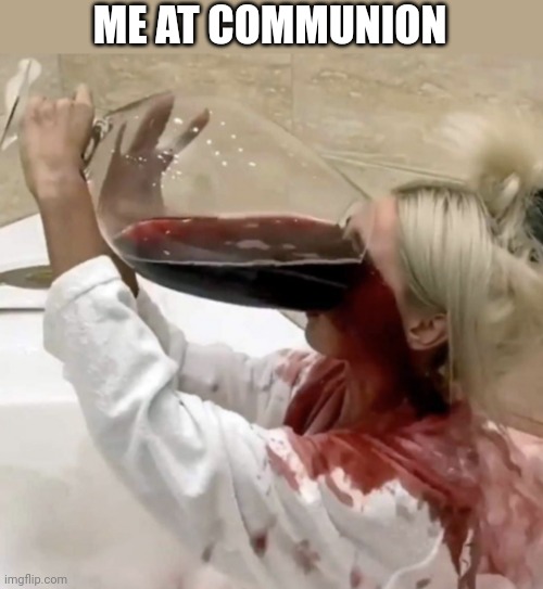 Hallelujah! | ME AT COMMUNION | image tagged in wine,dank,christian,memes | made w/ Imgflip meme maker