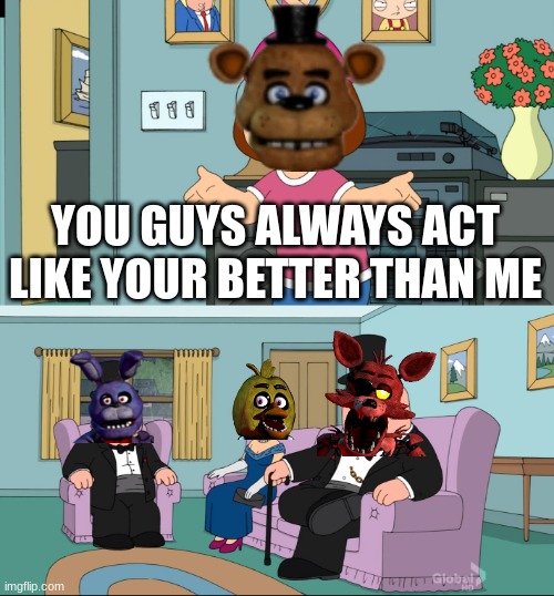 Truth | YOU GUYS ALWAYS ACT LIKE YOUR BETTER THAN ME | image tagged in meg family guy better than me | made w/ Imgflip meme maker