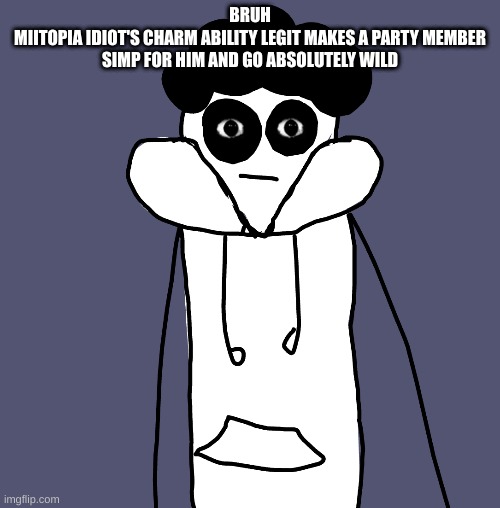 i didnt mean to make le idiot seductive ;_; | BRUH
MIITOPIA IDIOT'S CHARM ABILITY LEGIT MAKES A PARTY MEMBER SIMP FOR HIM AND GO ABSOLUTELY WILD | made w/ Imgflip meme maker