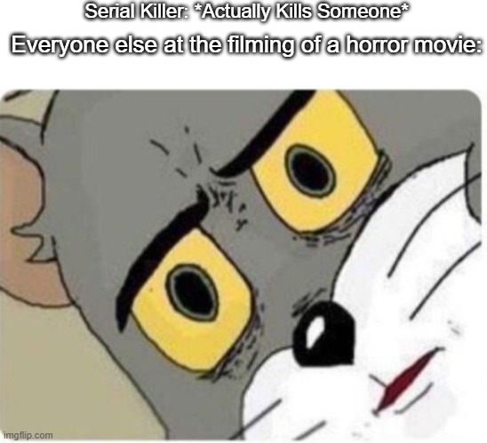 Cereal Killer |  Serial Killer: *Actually Kills Someone*; Everyone else at the filming of a horror movie: | image tagged in tom and jerry meme,death,film,memes,funny memes,clever | made w/ Imgflip meme maker