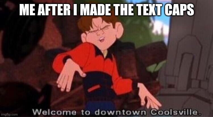 Welcome to Downtown Coolsville | ME AFTER I MADE THE TEXT CAPS | image tagged in welcome to downtown coolsville,memes,funny | made w/ Imgflip meme maker