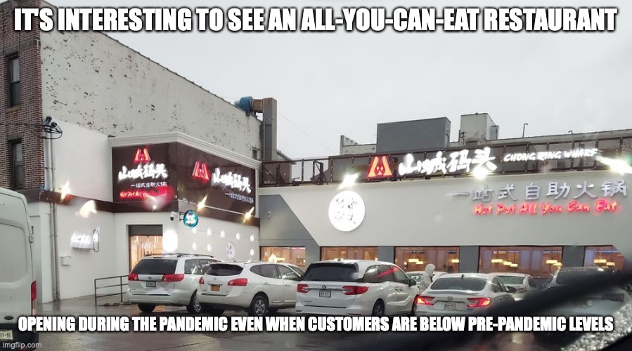All-You-Can-Eat Restaurant Opening During the Pandemic | IT'S INTERESTING TO SEE AN ALL-YOU-CAN-EAT RESTAURANT; OPENING DURING THE PANDEMIC EVEN WHEN CUSTOMERS ARE BELOW PRE-PANDEMIC LEVELS | image tagged in covid-19,restaurant,memes | made w/ Imgflip meme maker