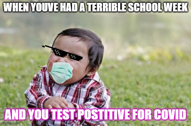 School being schooled | WHEN YOUVE HAD A TERRIBLE SCHOOL WEEK; AND YOU TEST POSTITIVE FOR COVID | image tagged in memes,evil toddler | made w/ Imgflip meme maker