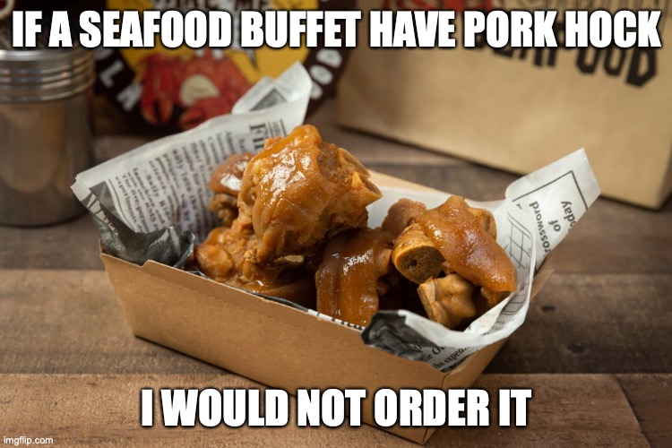 Pork Hock | IF A SEAFOOD BUFFET HAVE PORK HOCK; I WOULD NOT ORDER IT | image tagged in food,memes | made w/ Imgflip meme maker