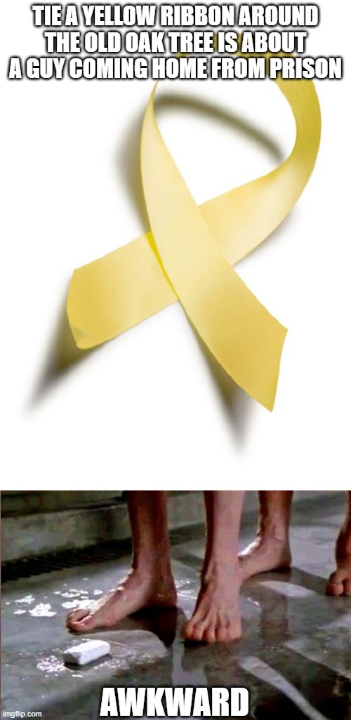 Did You Know Tony Orlando? | TIE A YELLOW RIBBON AROUND THE OLD OAK TREE IS ABOUT A GUY COMING HOME FROM PRISON; AWKWARD | image tagged in yellow ribbon,drop the soap | made w/ Imgflip meme maker