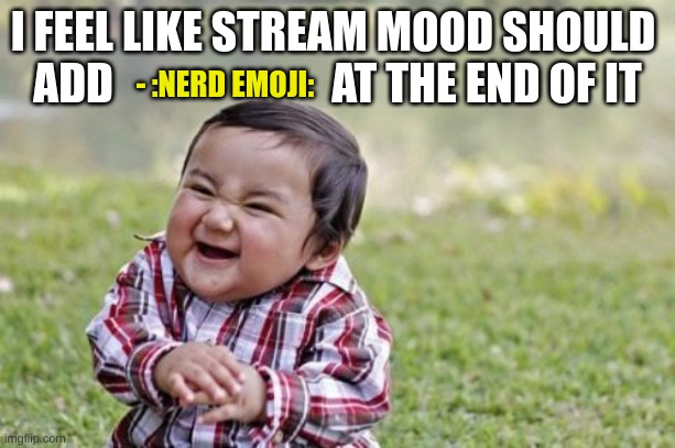 change my mind | I FEEL LIKE STREAM MOOD SHOULD 
ADD                         AT THE END OF IT; - :NERD EMOJI: | image tagged in memes,evil toddler | made w/ Imgflip meme maker