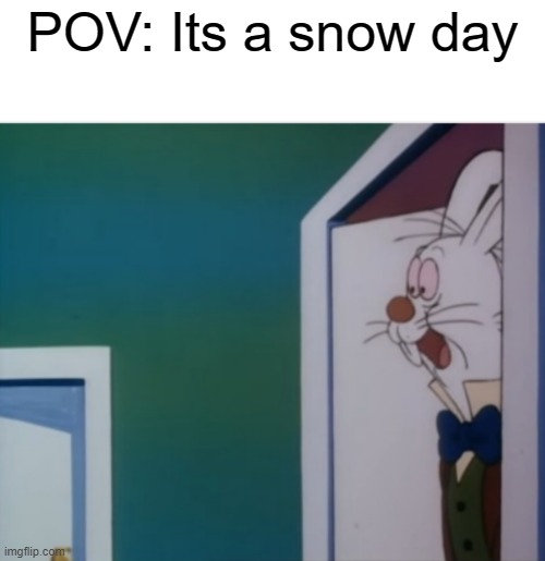 But unfortunately, it won't happen around this time of year | POV: Its a snow day | image tagged in white rabbit hype,snow,school | made w/ Imgflip meme maker