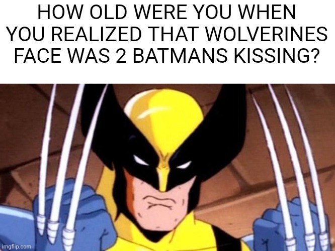 HOW OLD WERE YOU WHEN YOU REALIZED THAT WOLVERINES FACE WAS 2 BATMANS KISSING? | image tagged in funny memes | made w/ Imgflip meme maker