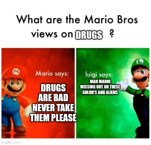 Drugs | DRUGS; DRUGS ARE BAD NEVER TAKE THEM PLEASE; MAN MARIO MISSING OUT ON THESE COLOR'S AND ALIENS | image tagged in mario says luigi says | made w/ Imgflip meme maker