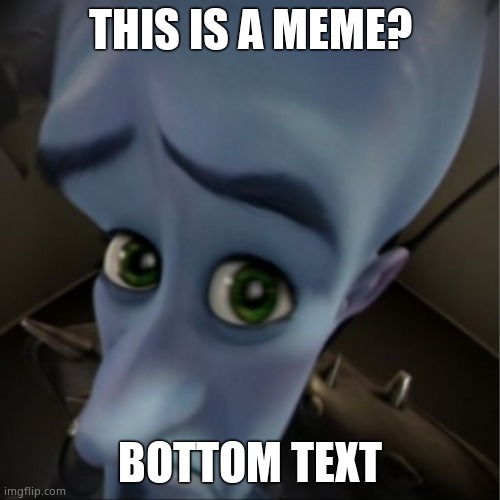 O   L   D | THIS IS A MEME? BOTTOM TEXT | image tagged in megamind peeking | made w/ Imgflip meme maker