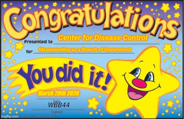 Happy Star Congratulations Meme | Center for Disease Control Masquerading as a Branch of Government March 20th 2020 WBB44 | image tagged in memes,happy star congratulations | made w/ Imgflip meme maker