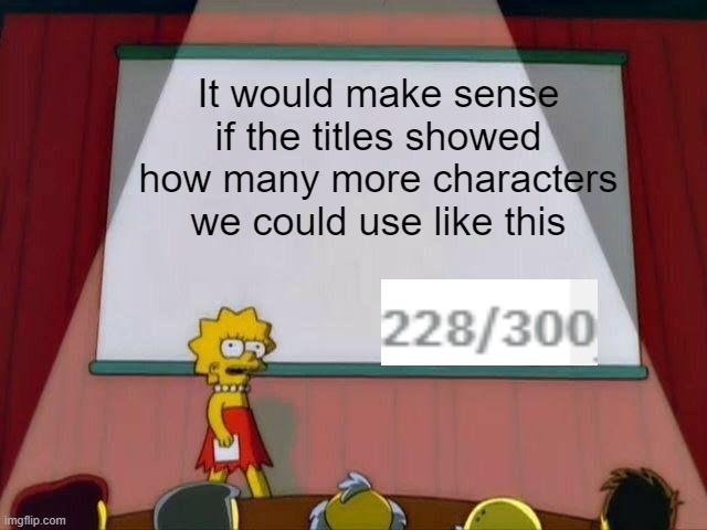 Seriously, its annoying that I don't know how far I've gone for my title | It would make sense if the titles showed how many more characters we could use like this | image tagged in lisa simpson's presentation | made w/ Imgflip meme maker