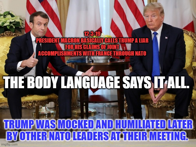 Maybe Trump's memories of successes were with the North Oceanside Tanning Office. | 12-3-19
PRESIDENT MACRON BASICALLY CALLS TRUMP A LIAR FOR HIS CLAIMS OF JOINT ACCOMPLISHMENTS WITH FRANCE THROUGH NATO; THE BODY LANGUAGE SAYS IT ALL. TRUMP WAS MOCKED AND HUMILIATED LATER BY OTHER NATO LEADERS AT THEIR MEETING. | image tagged in politics | made w/ Imgflip meme maker