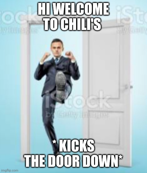 Hi welcome to Chili's | HI WELCOME TO CHILI'S; * KICKS THE DOOR DOWN* | image tagged in funny | made w/ Imgflip meme maker