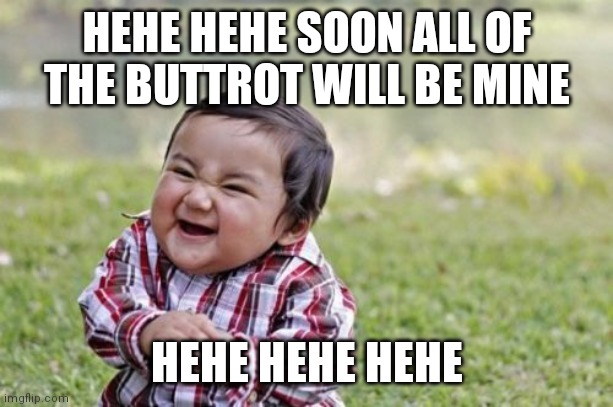 Evil Toddler | HEHE HEHE SOON ALL OF THE BUTTROT WILL BE MINE; HEHE HEHE HEHE | image tagged in memes,evil toddler | made w/ Imgflip meme maker