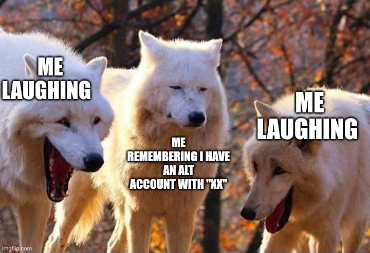 Laughing wolf | ME LAUGHING ME REMEMBERING I HAVE AN ALT ACCOUNT WITH "XX" ME LAUGHING | image tagged in laughing wolf | made w/ Imgflip meme maker