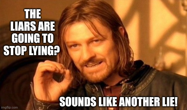 One Does Not Simply Meme | THE LIARS ARE GOING TO STOP LYING? SOUNDS LIKE ANOTHER LIE! | image tagged in memes,one does not simply | made w/ Imgflip meme maker
