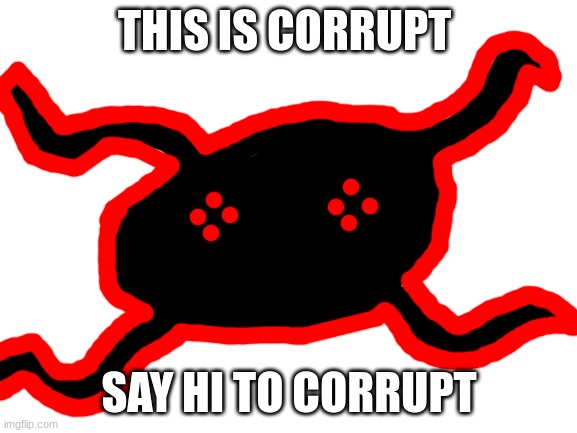 inspired by blobbie | THIS IS CORRUPT; SAY HI TO CORRUPT | image tagged in blank white template | made w/ Imgflip meme maker
