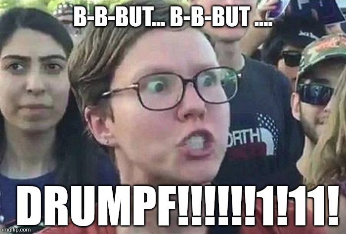 Triggered Liberal | B-B-BUT... B-B-BUT .... DRUMPF!!!!!!1!11! | image tagged in triggered liberal | made w/ Imgflip meme maker