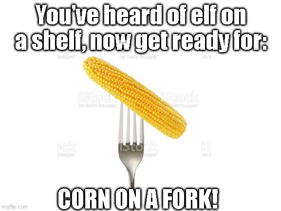 it rhymes. | You've heard of elf on a shelf, now get ready for:; CORN ON A FORK! | image tagged in rhyme,corn on a fork,elf on a shelf | made w/ Imgflip meme maker
