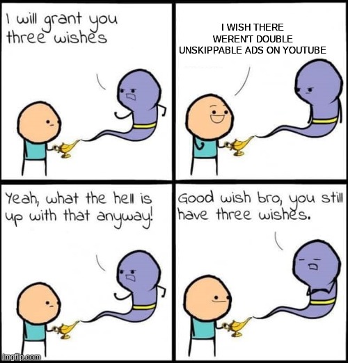 I will grant you three wishes | I WISH THERE WEREN'T DOUBLE UNSKIPPABLE ADS ON YOUTUBE | image tagged in i will grant you three wishes,youtube | made w/ Imgflip meme maker