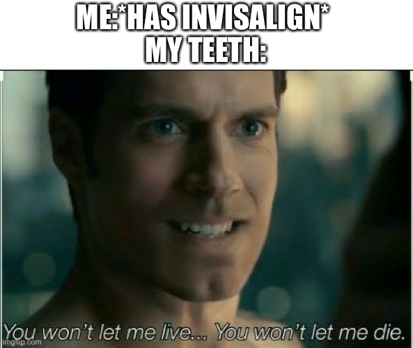 you wont let me live you wont let me die | ME:*HAS INVISALIGN* 
MY TEETH: | image tagged in you wont let me live you wont let me die | made w/ Imgflip meme maker