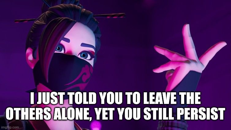 red jade explaining | I JUST TOLD YOU TO LEAVE THE OTHERS ALONE, YET YOU STILL PERSIST | image tagged in red jade explaining | made w/ Imgflip meme maker