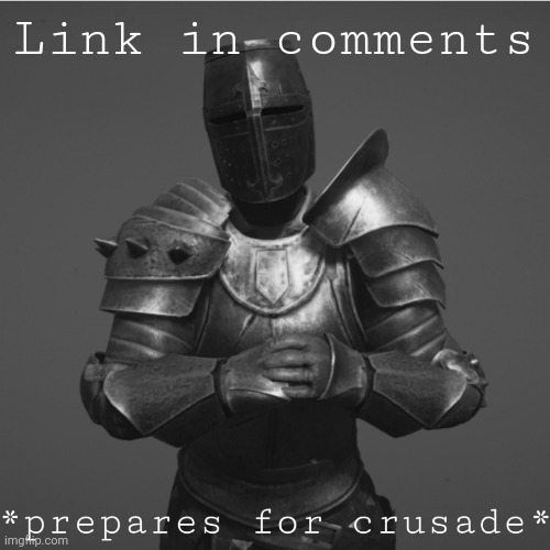 Its time for a crusade | Link in comments | image tagged in its time for a crusade | made w/ Imgflip meme maker